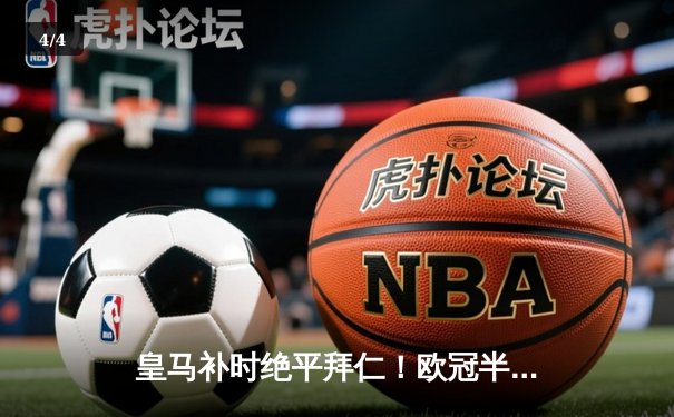 皇马补时绝平拜仁！欧冠半决赛首回合激战成2-2，维尼修斯双响凯恩点射 - 4