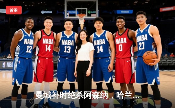 曼城补时绝杀阿森纳，哈兰德双响助蓝月军团登顶英超