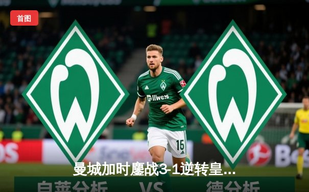 曼城加时鏖战3-1逆转皇马，罗德里戈传射建功率队挺进欧冠决赛