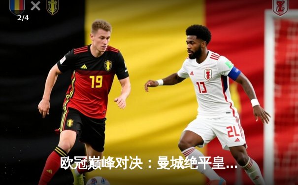 欧冠巅峰对决：曼城绝平皇马，双方激战3-3平局告终 - 2