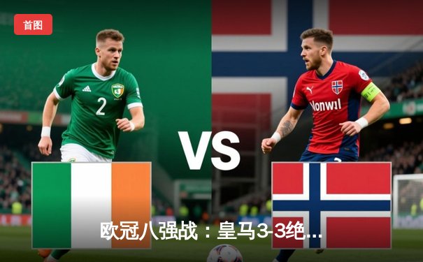 欧冠八强战：皇马3-3绝平曼城，贝林厄姆95分钟救主上演史诗对决