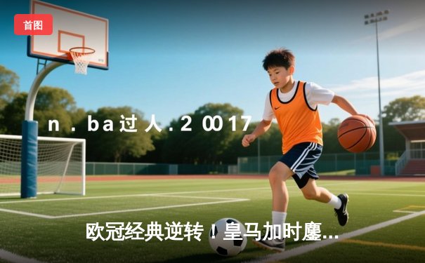 欧冠经典逆转！皇马加时鏖战3-1淘汰曼城，本泽马点射定乾坤