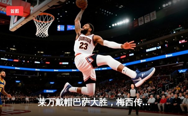 莱万戴帽巴萨大胜，梅西传射巴黎告捷：欧冠之夜巨星闪耀