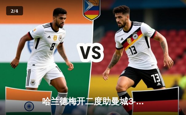 哈兰德梅开二度助曼城3-1逆转曼联，英超争冠悬念再起 - 2