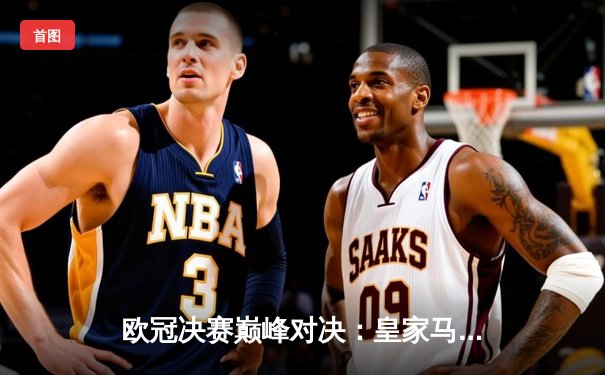 欧冠决赛巅峰对决：皇家马德里2-0力克多特蒙德，维尼修斯传射建功夺第15冠