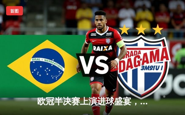 欧冠半决赛上演进球盛宴，皇马主场3-3战平曼城，维尼修斯双响德布劳内救主