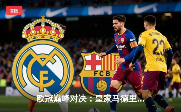 欧冠巅峰对决：皇家马德里加时鏖战3-2力克拜仁慕尼黑，本泽马戴帽闪耀伯纳乌