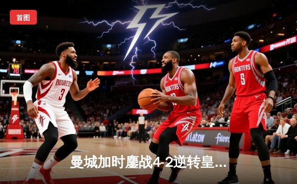 曼城加时鏖战4-2逆转皇马晋级欧冠决赛，德布劳内传射建功