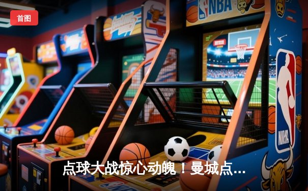 点球大战惊心动魄！曼城点球6-5力克皇马，挺进欧冠四强