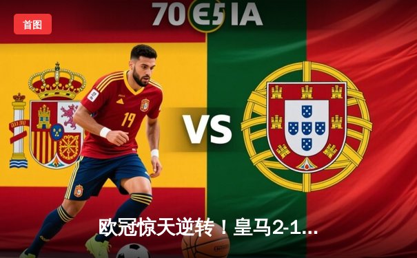 欧冠惊天逆转！皇马2-1绝杀拜仁，总比分4-3挺进决赛