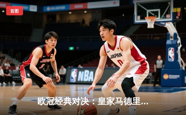 欧冠经典对决：皇家马德里加时鏖战3-2逆转拜仁慕尼黑，本泽马戴帽封神