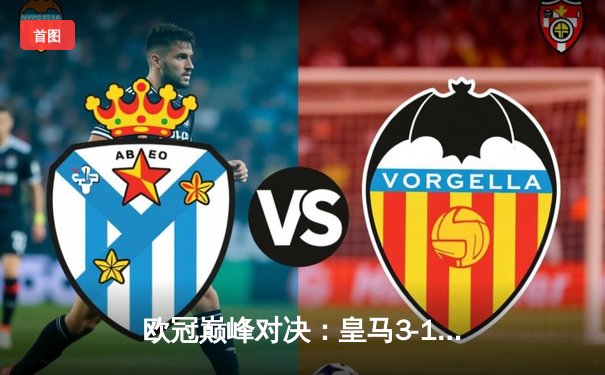 欧冠巅峰对决：皇马3-1逆转多特蒙德，维尼修斯传射建功捧起第15冠