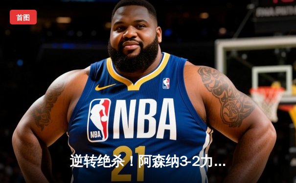 逆转绝杀！阿森纳3-2力克曼联，哈弗茨传射建功