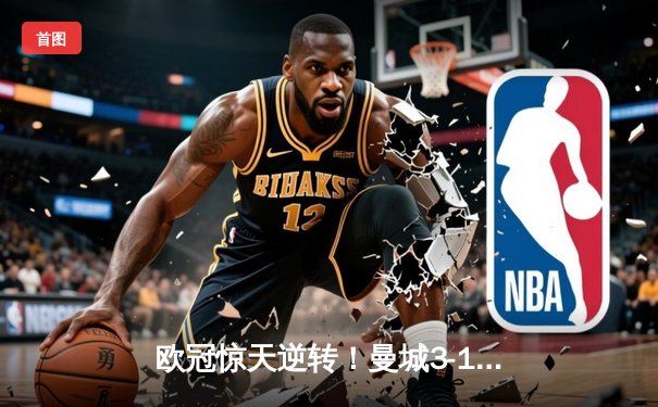 欧冠惊天逆转！曼城3-1击溃拜仁，哈兰德双响导演晋级之路