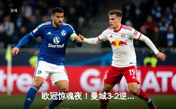 欧冠惊魂夜！曼城3-2逆转拜仁，哈兰德双响+绝杀创纪录 - 3