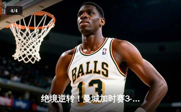 绝境逆转！曼城加时赛3-2淘汰拜仁，哈兰德双响点燃伊蒂哈德 - 4