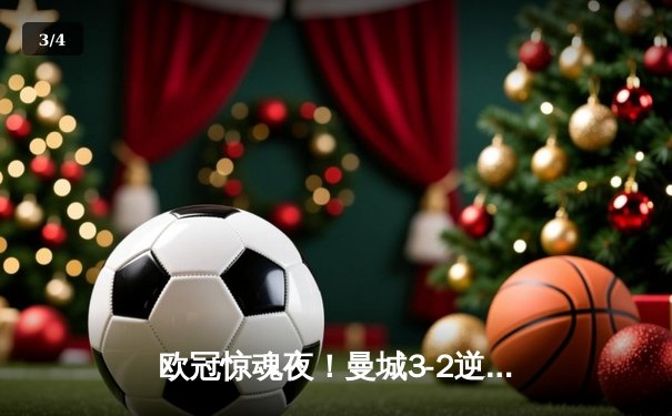 欧冠惊魂夜！曼城3-2逆转拜仁，哈兰德双响锁定四强席位 - 3