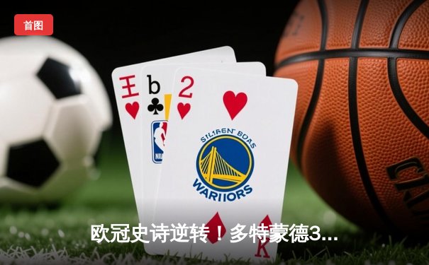 欧冠史诗逆转！多特蒙德3-2绝杀马竞，罗伊斯传射建功