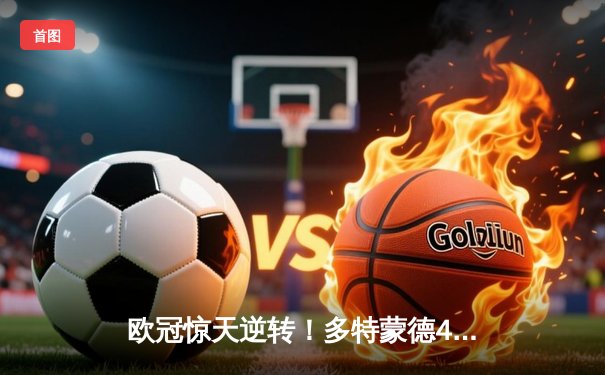 欧冠惊天逆转！多特蒙德4-2马竞总分5-4晋级四强，萨比策传射定乾坤