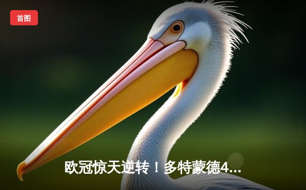 欧冠惊天逆转！多特蒙德4-2力克马竞，萨比策传射建功锁定决赛席位