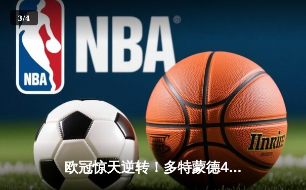 欧冠惊天逆转！多特蒙德4-2绝杀马竞，菲尔克鲁格制胜球点燃威斯特法伦 - 3
