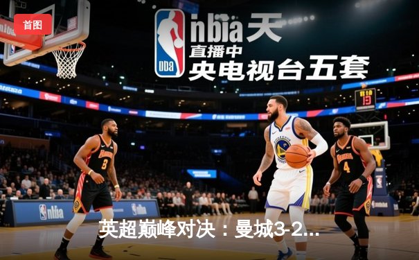英超巅峰对决：曼城3-2险胜利物浦，哈兰德双响锁定胜局